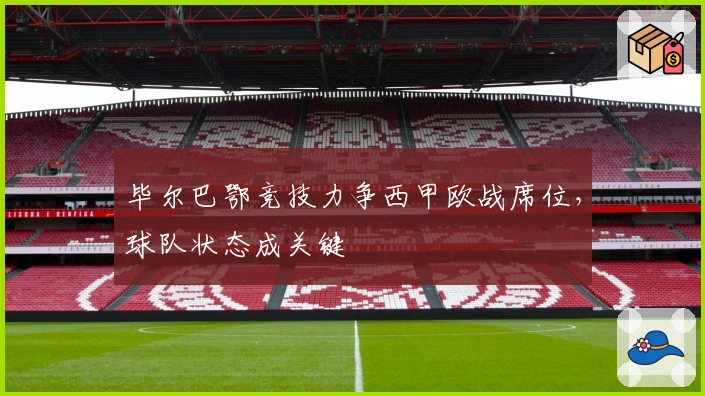 毕尔巴鄂竞技力争西甲欧战席位，球队状态成关键
