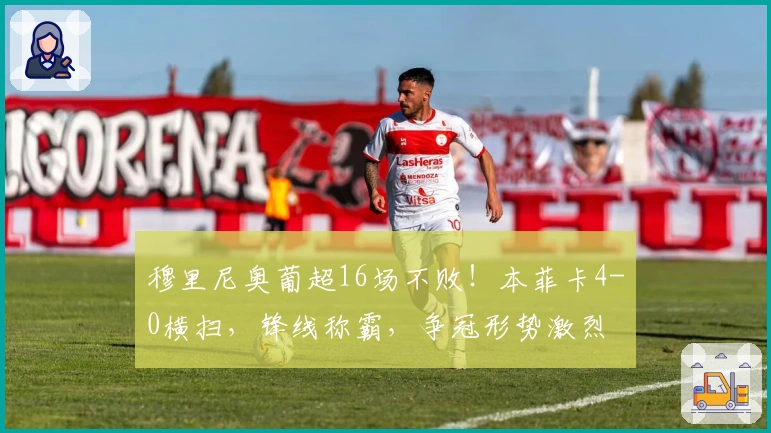 穆里尼奥葡超16场不败！本菲卡4-0横扫，锋线称霸，争冠形势激烈