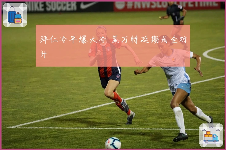 拜仁冷平爆大冷 莱万特延期或全对计