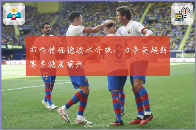 布伦特福德战术升级,力争英超新赛季稳居前列