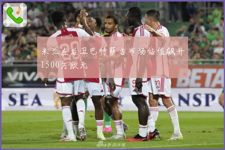 米兰左后卫巴特萨吉市场估值飙升1500万欧元