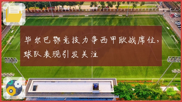 毕尔巴鄂竞技力争西甲欧战席位，球队表现引发关注