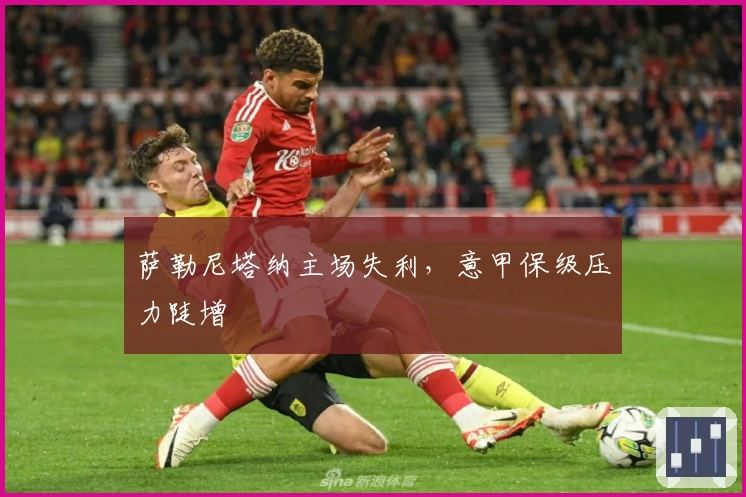 萨勒尼塔纳主场失利,意甲保级压力陡增