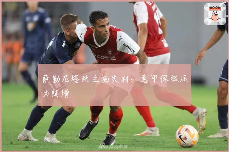 萨勒尼塔纳主场失利，意甲保级压力陡增