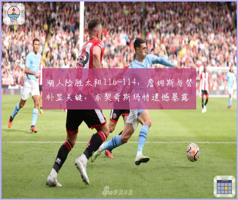 湖人险胜太阳116-114,詹姆斯与替补显关键,东契奇斯玛特遗憾暴露短板